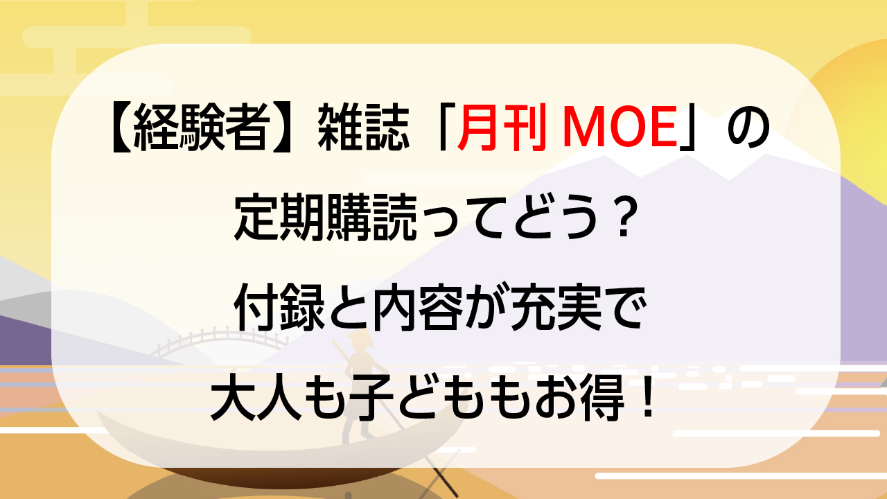 【経験者】雑誌「月刊MOE」の定期購読ってどう？付録と内容が充実で大人も子どももお得！