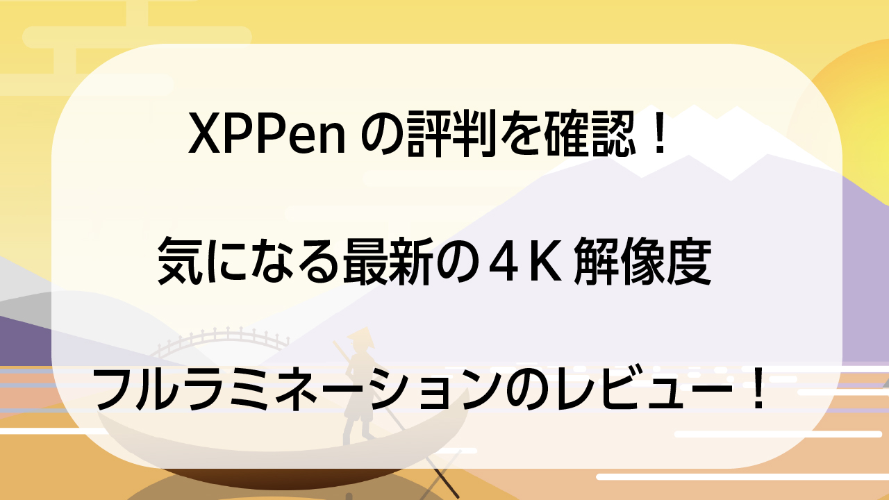 XPPenの評判を確認！気になる最新の４K解像度・フルラミネーションのレビュー！