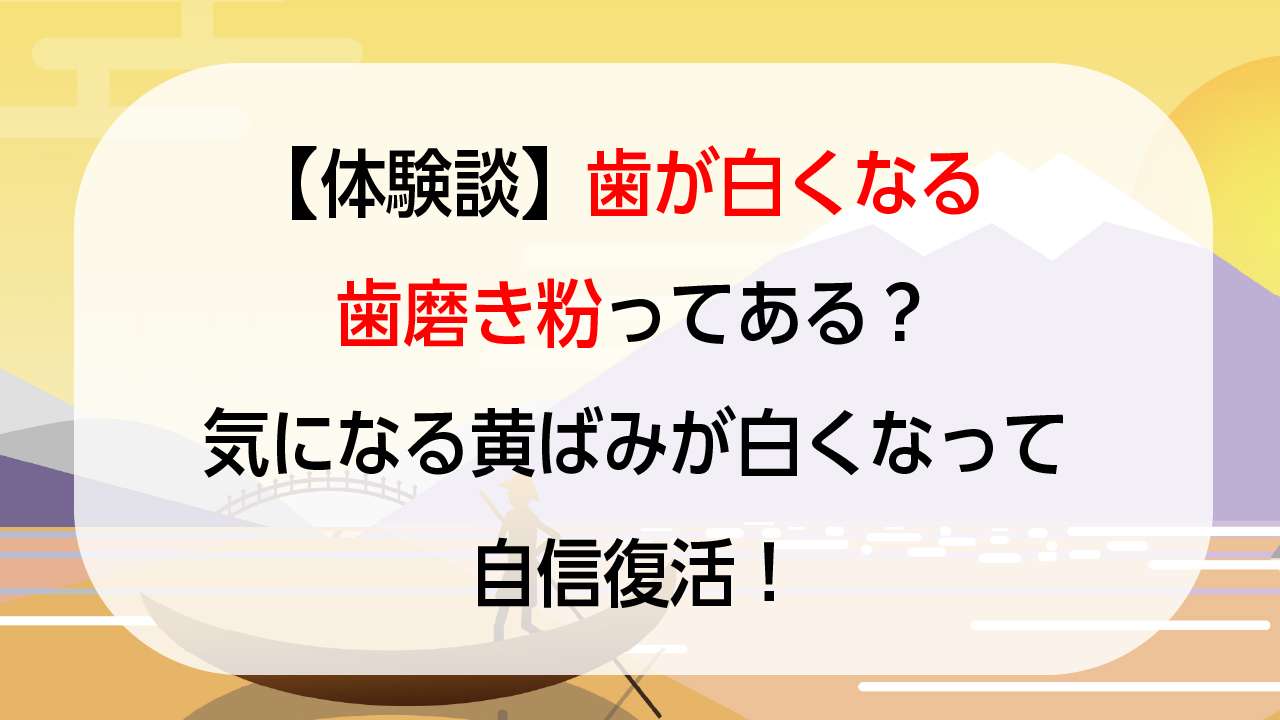 【体験談】歯が白くなる歯磨き粉ってある？気になる黄ばみが白くなって自信復活！